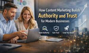 How Content Marketing Builds Authority and Trust for Modern Businesses